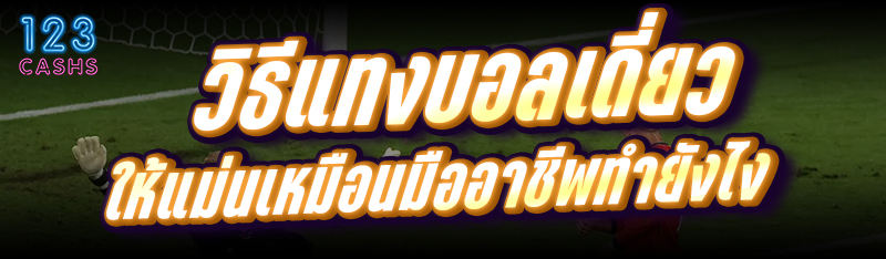 วิธีแทงบอลเดี่ยว ให้แม่นเหมือน